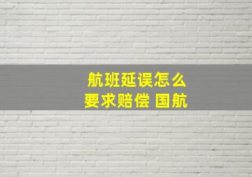 航班延误怎么要求赔偿 国航